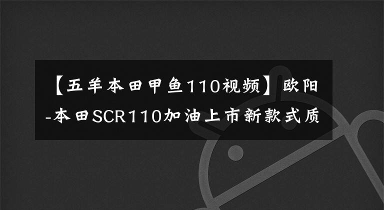 【五羊本田甲鱼110视频】欧阳-本田SCR110加油上市新款式质感