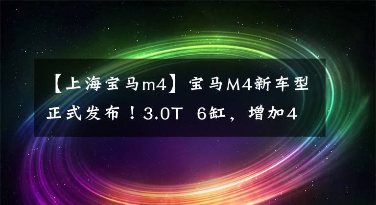 【上海宝马m4】宝马M4新车型正式发布！3.0T  6缸，增加4驱系统，3种驾驶模式