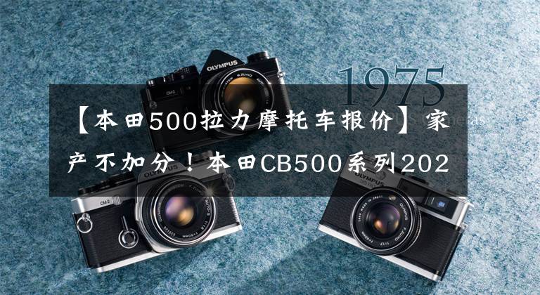 【本田500拉力摩托车报价】家产不加分！本田CB500系列2022个国内上市！