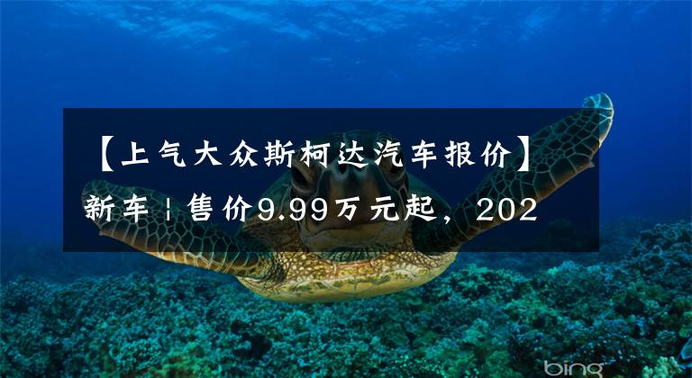 【上气大众斯柯达汽车报价】新车 | 售价9.99万元起，2022款斯柯达6大系列车型上市