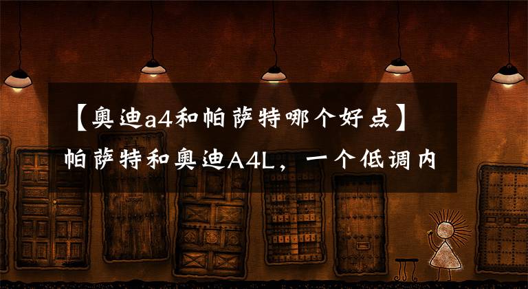 【奥迪a4和帕萨特哪个好点】帕萨特和奥迪A4L，一个低调内敛，一个运动时尚