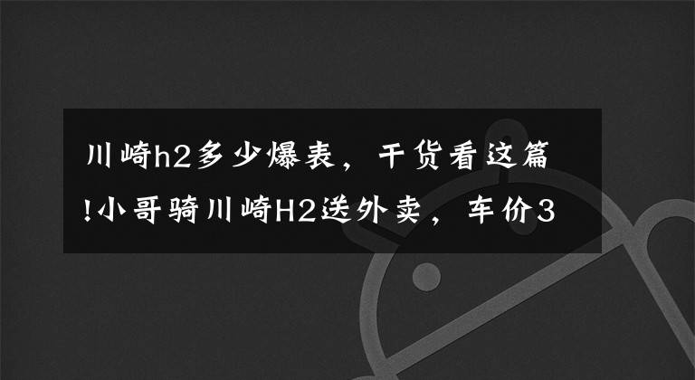 川崎h2多少爆表，干货看这篇!小哥骑川崎H2送外卖，车价36万，2.75秒破百，送餐效率高