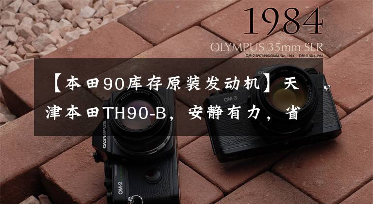 【本田90库存原装发动机】天津本田TH90-B，安静有力，省油，20多年来可以照常发动。