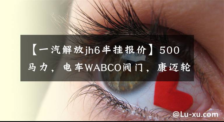 【一汽解放jh6半挂报价】500马力，电车WABCO阀门，康迈轮末端解放JH6舒适度堪比进口豪车！