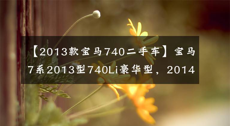 【2013款宝马740二手车】宝马7系2013型740Li豪华型，2014年3月新车不到一半。