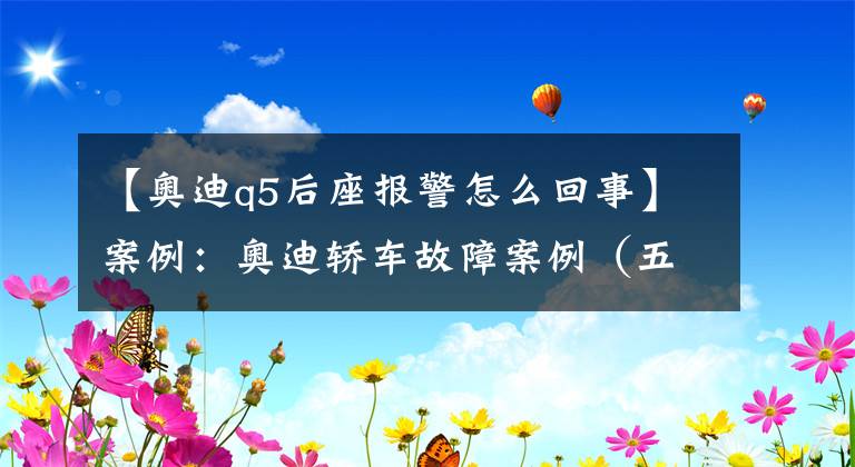 【奥迪q5后座报警怎么回事】案例：奥迪轿车故障案例（五）