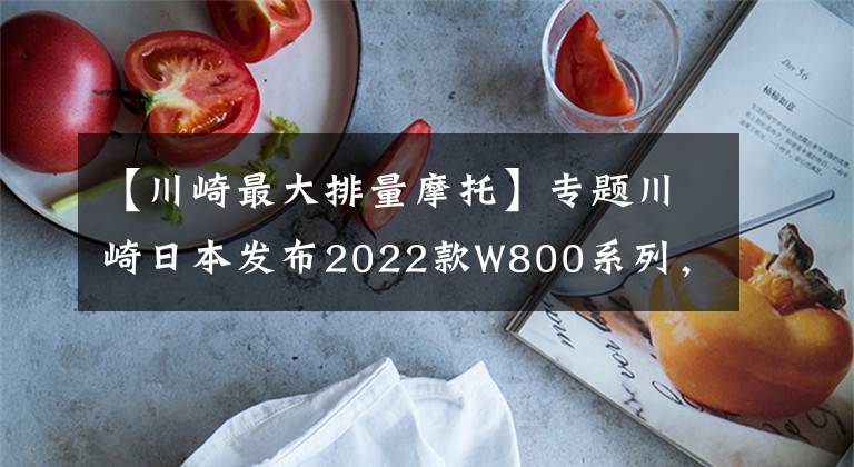【川崎最大排量摩托】专题川崎日本发布2022款W800系列，三个版本外加特别版Meguro K3