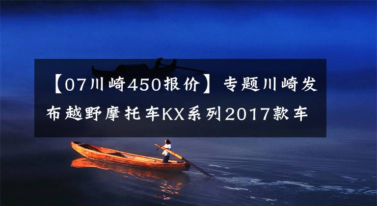 【07川崎450报价】专题川崎发布越野摩托车KX系列2017款车型