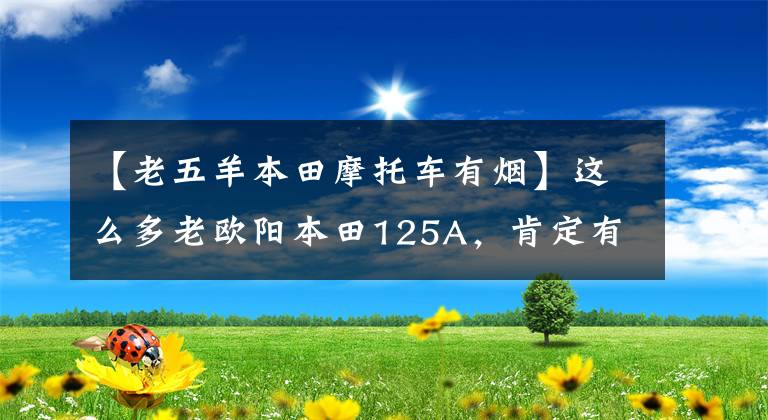 【老五羊本田摩托车有烟】这么多老欧阳本田125A，肯定有你坐过的。