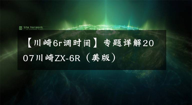 【川崎6r调时间】专题详解2007川崎ZX-6R（美版）