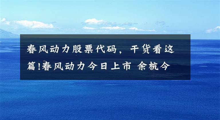 春风动力股票代码，干货看这篇!春风动力今日上市 余杭今年企业上市月均1家