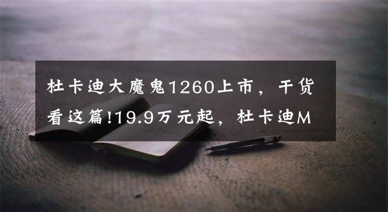 杜卡迪大魔鬼1260上市，干货看这篇!19.9万元起，杜卡迪Multistrada 1260系列上市｜业界速递