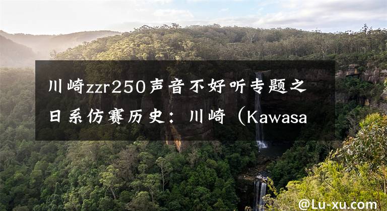 川崎zzr250声音不好听专题之日系仿赛历史：川崎（Kawasaki）Ninja 250/300（下）