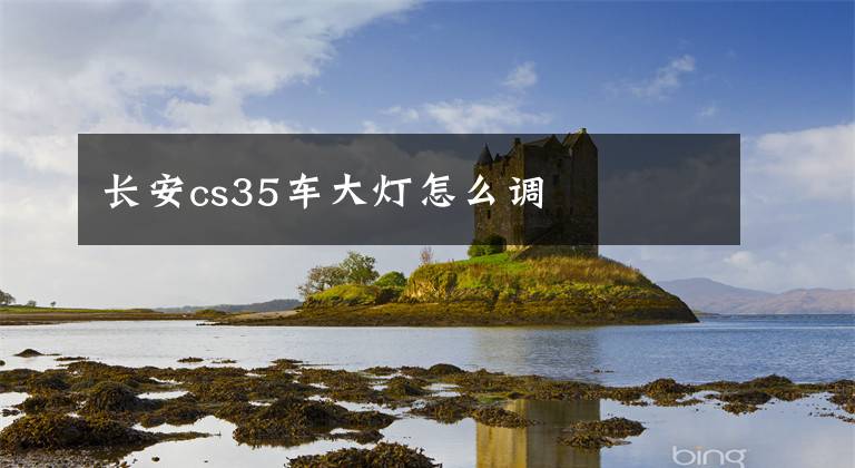 长安cs35车大灯怎么调