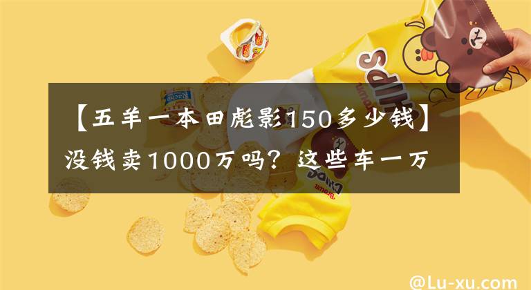 【五羊一本田彪影150多少钱】没钱卖1000万吗？这些车一万韩元，你超朱蒙！