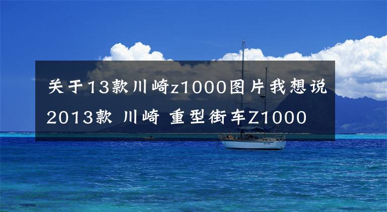 关于13款川崎z1000图片我想说2013款 川崎 重型街车Z1000 实图欣赏！