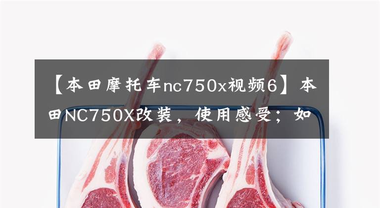 【本田摩托车nc750x视频6】本田NC750X改装，使用感受；如果不选择宝马、KTM，我喜欢这个味道。