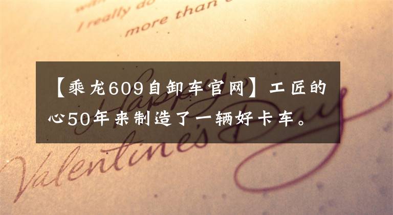 【乘龙609自卸车官网】工匠的心50年来制造了一辆好卡车。骑着龙，带着国育新产品，推出第三届品牌庆典