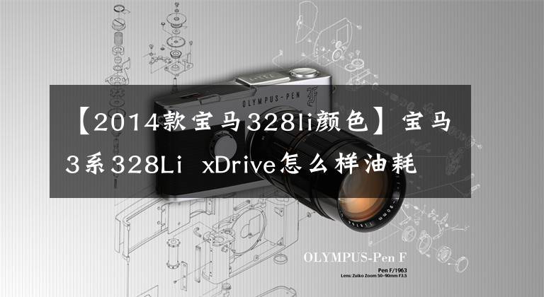 【2014款宝马328li颜色】宝马3系328Li  xDrive怎么样油耗7.5升/100公里？