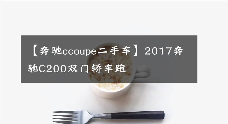 【奔驰ccoupe二手车】2017奔驰C200双门轿车跑