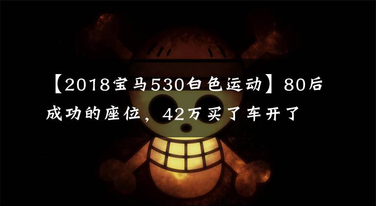 【2018宝马530白色运动】80后成功的座位，42万买了车开了3万公里的宝马5系值得吗？