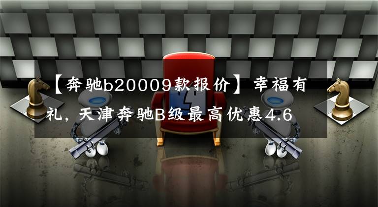 【奔驰b20009款报价】幸福有礼, 天津奔驰B级最高优惠4.6万元