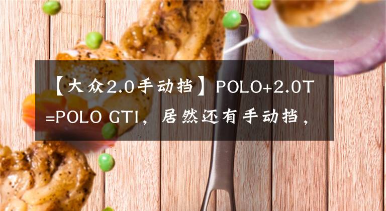 【大众2.0手动挡】POLO+2.0T=POLO GTI，居然还有手动挡，高尔夫GTI：那我走？