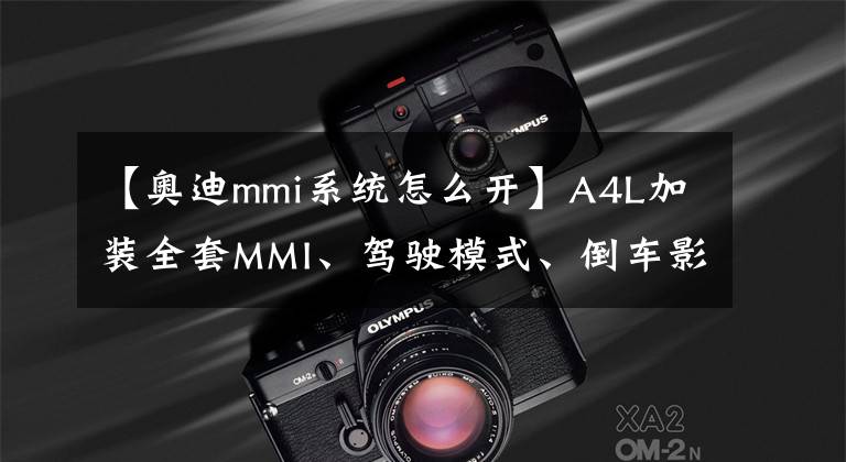 【奥迪mmi系统怎么开】A4L加装全套MMI、驾驶模式、倒车影像