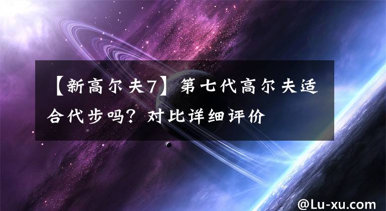 【新高尔夫7】第七代高尔夫适合代步吗？对比详细评价