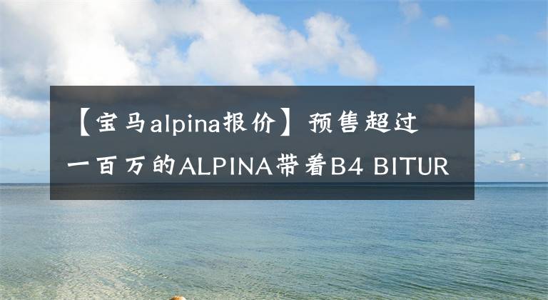 【宝马alpina报价】预售超过一百万的ALPINA带着B4 BITURBO进入了中国。