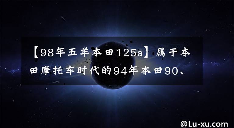 【98年五羊本田125a】属于本田摩托车时代的94年本田90、98年本田125都是新车。