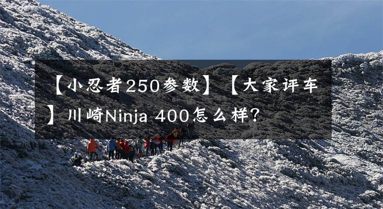 【小忍者250参数】【大家评车】川崎Ninja 400怎么样？