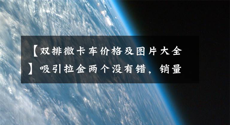 【双排微卡车价格及图片大全】吸引拉金两个没有错，销量不到5万件，长安城卡PLUS果然是微卡翘楚。