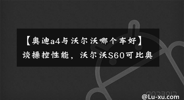 【奥迪a4与沃尔沃哪个车好】谈操控性能，沃尔沃S60可比奥迪A4L更受跑山爱好者的认可