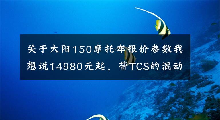 关于大阳150摩托车报价参数我想说14980元起，带TCS的混动踏板VRF150上市，大阳发布多款踏板车新品