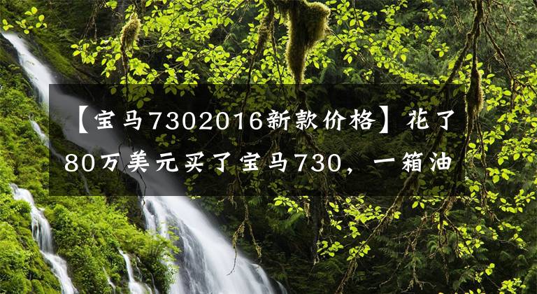 【宝马7302016新款价格】花了80万美元买了宝马730，一箱油767元，妻子直言两辆自行车不见了。