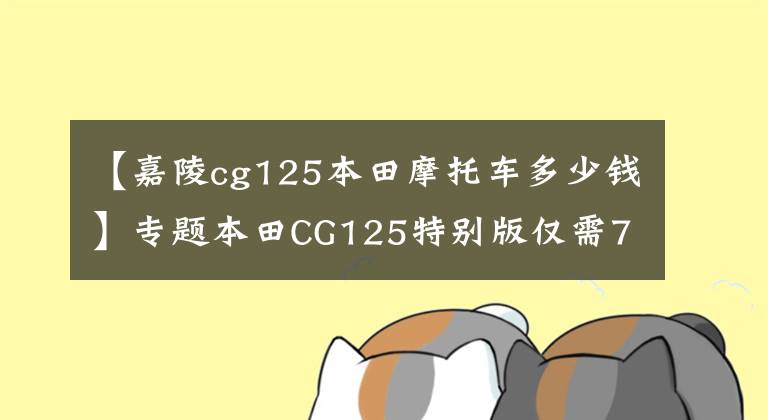 【嘉陵cg125本田摩托车多少钱】专题本田CG125特别版仅需7480元 没有不买的理由“小花猫”复活