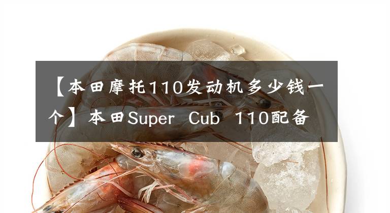 【本田摩托110发动机多少钱一个】本田Super  Cub  110配备了新发动机