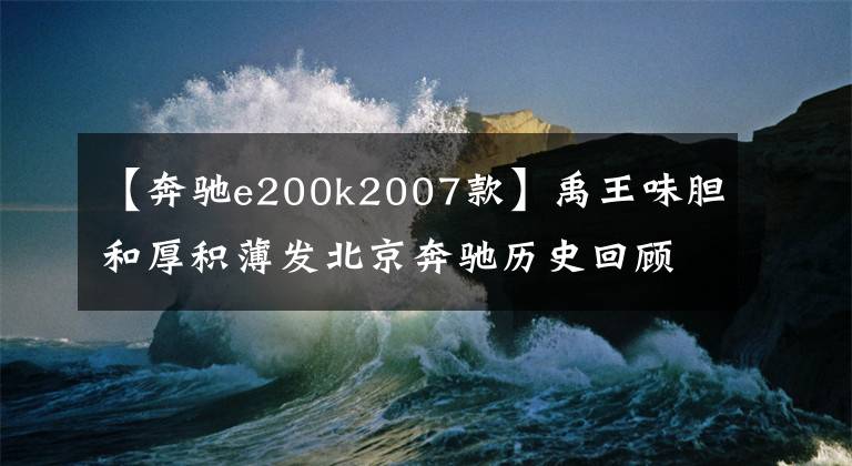【奔驰e200k2007款】禹王味胆和厚积薄发北京奔驰历史回顾。