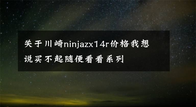 关于川崎ninjazx14r价格我想说买不起随便看看系列