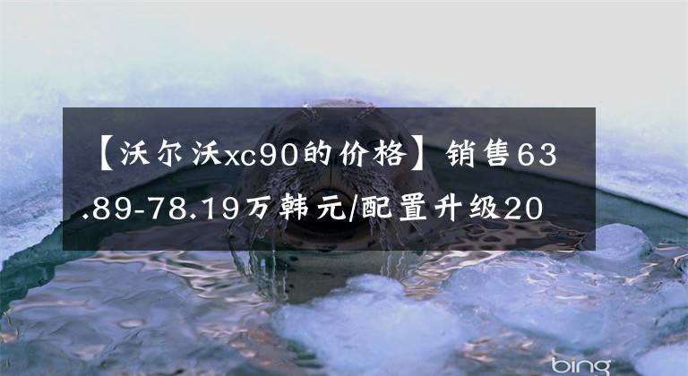 【沃尔沃xc90的价格】销售63.89-78.19万韩元/配置升级2023沃尔沃XC90正式上市