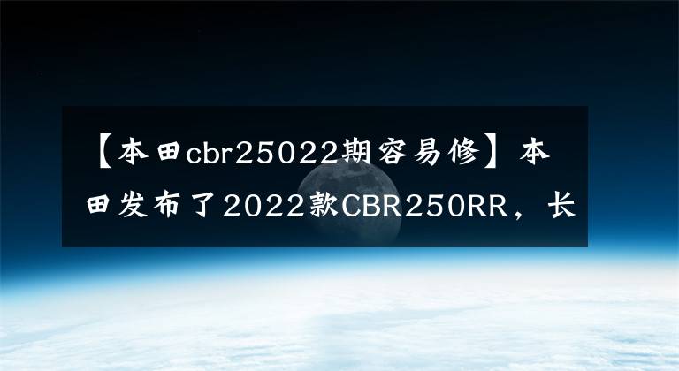 【本田cbr25022期容易修】本田发布了2022款CBR250RR，长得帅，跑得快，但价格也很贵。
