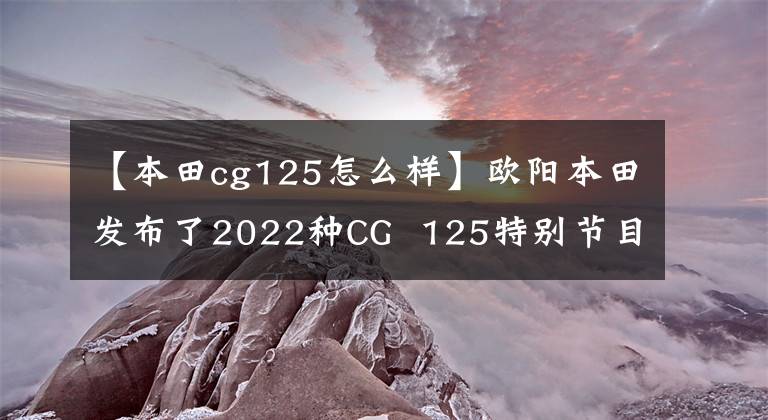 【本田cg125怎么样】欧阳本田发布了2022种CG  125特别节目，是经典重播。