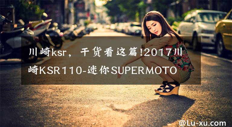 川崎ksr，干货看这篇!2017川崎KSR110-迷你SUPERMOTO