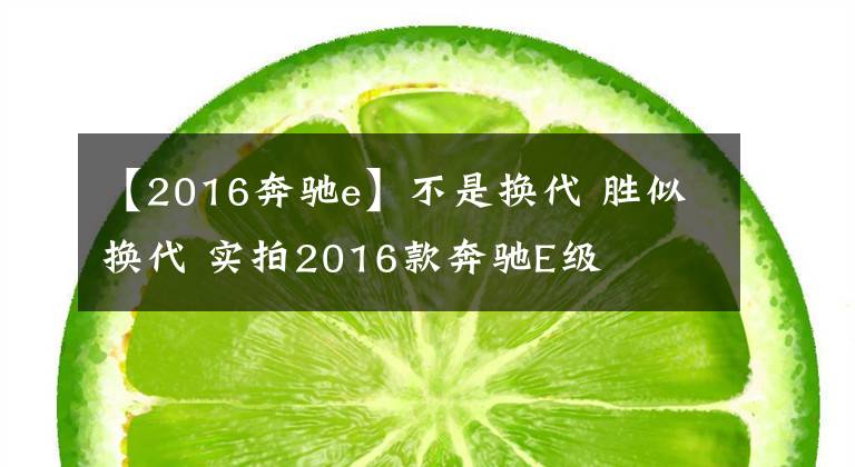 【2016奔驰e】不是换代 胜似换代 实拍2016款奔驰E级