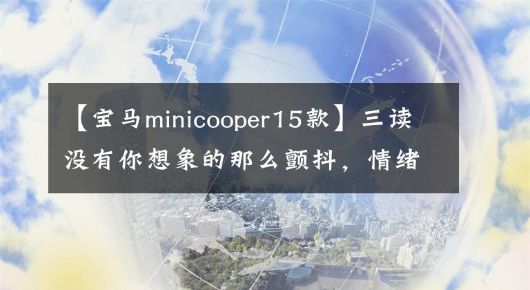 【宝马minicooper15款】三读没有你想象的那么颤抖，情绪上兼具实用运动，现在只需要打五折的五门迷你。