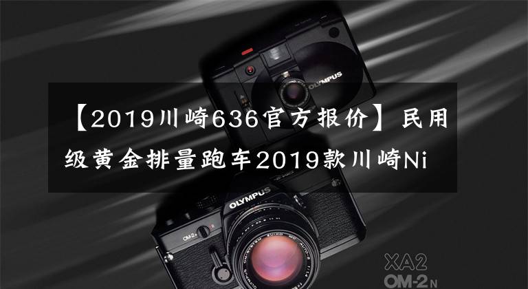 【2019川崎636官方报价】民用级黄金排量跑车2019款川崎Ninja ZX-6R 636发布