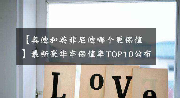 【奥迪和英菲尼迪哪个更保值】最新豪华车保值率TOP10公布，雷克萨斯下滑，宝马、奥迪稳居前五