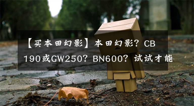 【买本田幻影】本田幻影？CB190或GW250？BN600？试试才能知道！
