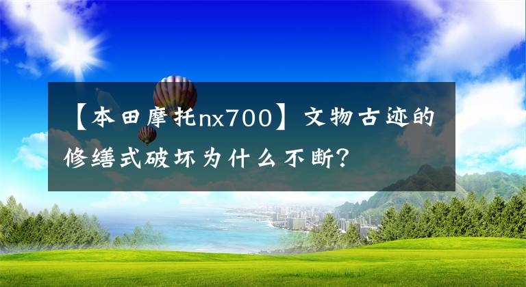 【本田摩托nx700】文物古迹的修缮式破坏为什么不断？